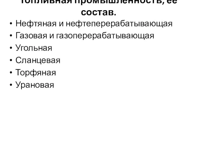 Топливная промышленность, ее состав. Нефтяная и нефтеперерабатывающая Газовая и газоперерабатывающая Угольная Сланцевая Торфяная Урановая