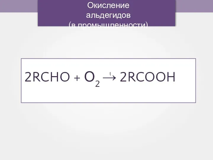 2RCHO + О2 → 2RCOOH Окисление альдегидов (в промышленности) t