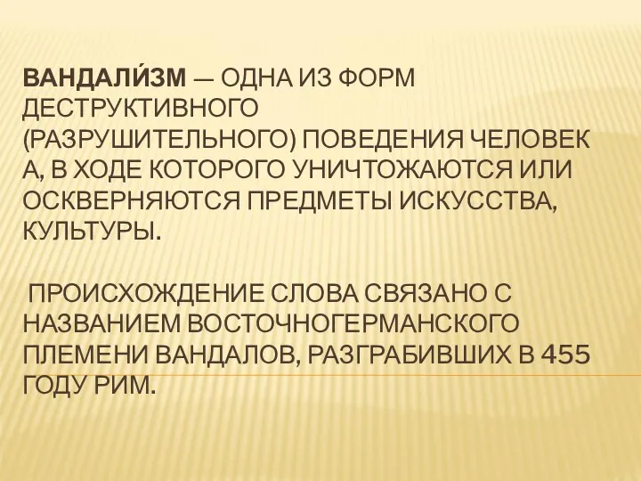 ВАНДАЛИ́ЗМ — ОДНА ИЗ ФОРМ ДЕСТРУКТИВНОГО (РАЗРУШИТЕЛЬНОГО) ПОВЕДЕНИЯ ЧЕЛОВЕКА, В