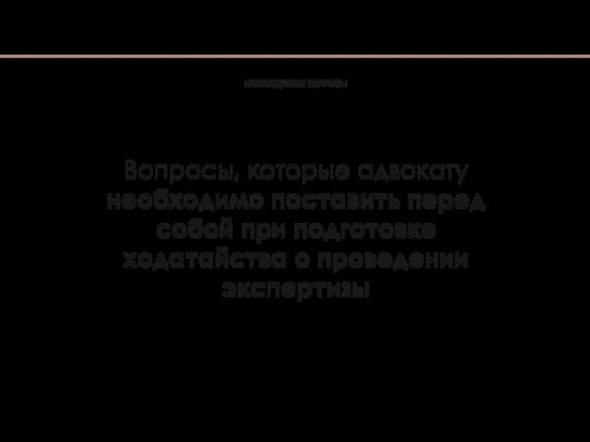 Вопросы, которые адвокату необходимо поставить перед собой при подготовке ходатайства о проведении экспертизы НЕОБХОДИМЫЕ ВОПРОСЫ