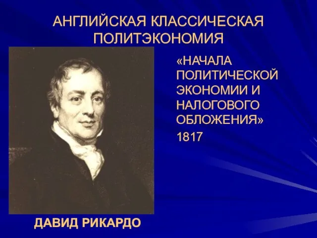 АНГЛИЙСКАЯ КЛАССИЧЕСКАЯ ПОЛИТЭКОНОМИЯ «НАЧАЛА ПОЛИТИЧЕСКОЙ ЭКОНОМИИ И НАЛОГОВОГО ОБЛОЖЕНИЯ» 1817 ДАВИД РИКАРДО