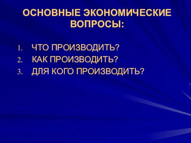 ОСНОВНЫЕ ЭКОНОМИЧЕСКИЕ ВОПРОСЫ: ЧТО ПРОИЗВОДИТЬ? КАК ПРОИЗВОДИТЬ? ДЛЯ КОГО ПРОИЗВОДИТЬ?