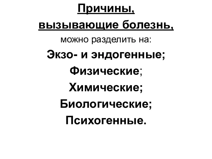 Причины, вызывающие болезнь, можно разделить на: Экзо- и эндогенные; Физические; Химические; Биологические; Психогенные.