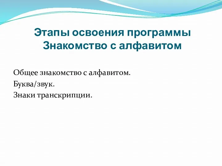 Этапы освоения программы Знакомство с алфавитом Общее знакомство с алфавитом. Буква/звук. Знаки транскрипции.