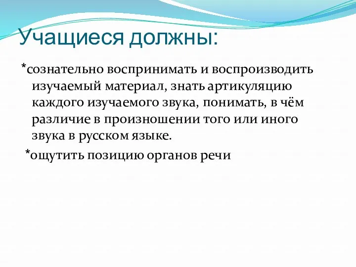 Учащиеся должны: *сознательно воспринимать и воспроизводить изучаемый материал, знать артикуляцию