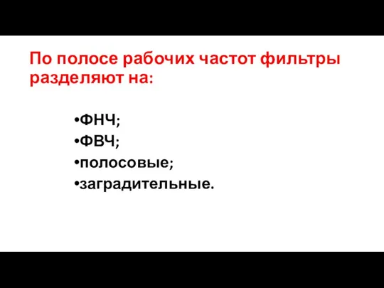 По полосе рабочих частот фильтры разделяют на: ФНЧ; ФВЧ; полосовые; заградительные.