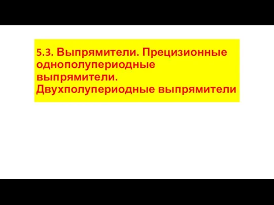 5.3. Выпрямители. Прецизионные однополупериодные выпрямители. Двухполупериодные выпрямители