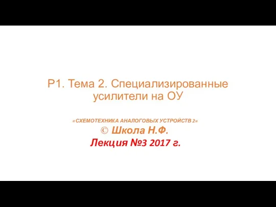 Р1. Тема 2. Специализированные усилители на ОУ «СХЕМОТЕХНИКА АНАЛОГОВЫХ УСТРОЙСТВ 2» © Школа