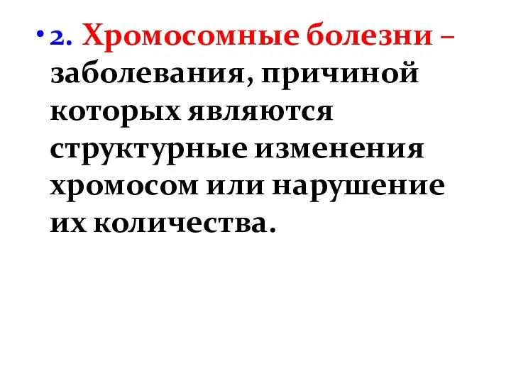 2. Хромосомные болезни – заболевания, причиной которых являются структурные изменения хромосом или нарушение их количества.