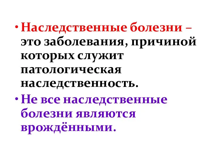 Наследственные болезни – это заболевания, причиной которых служит патологическая наследственность. Не все наследственные болезни являются врождёнными.