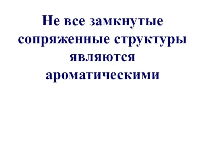 Не все замкнутые сопряженные структуры являются ароматическими