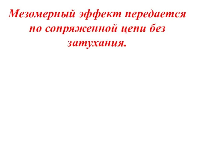 Мезомерный эффект передается по сопряженной цепи без затухания.