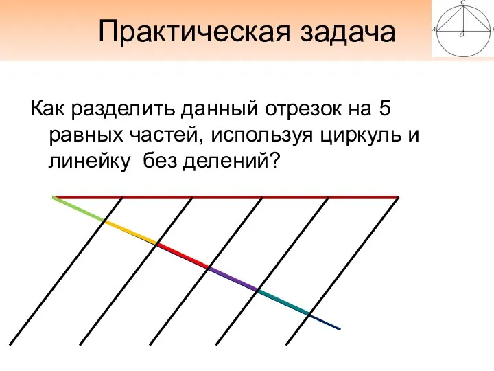 Практическая задача Как разделить данный отрезок на 5 равных частей, используя циркуль и линейку без делений?