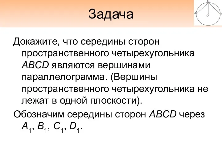 Задача Докажите, что середины сторон пространственного четырехугольника ABCD являются вершинами параллелограмма. (Вершины пространственного