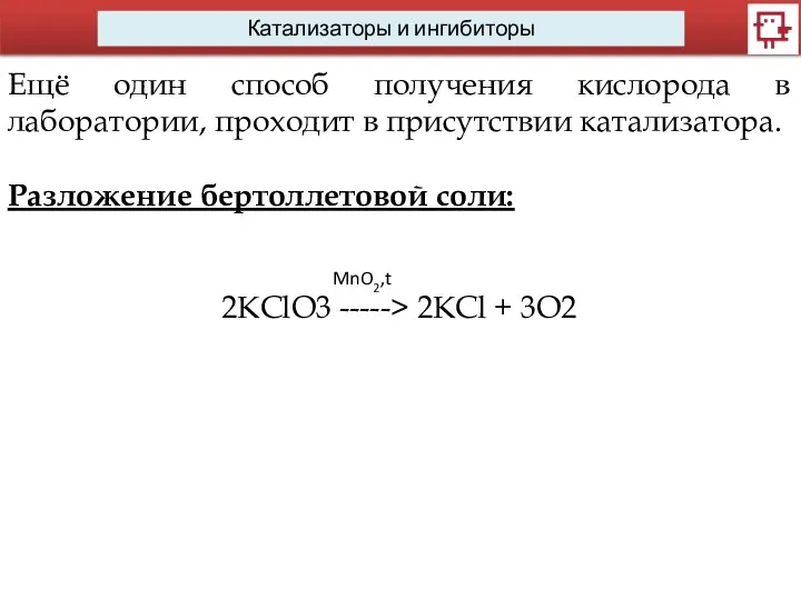 Катализаторы и ингибиторы Ещё один способ получения кислорода в лаборатории,