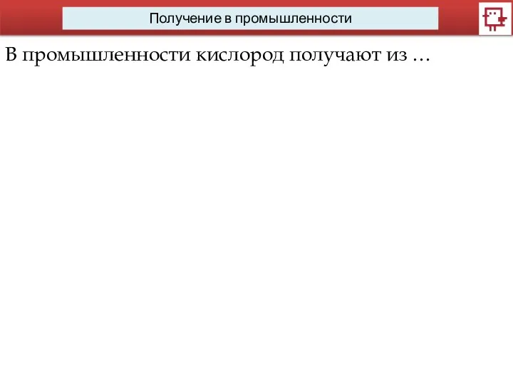 Получение в промышленности В промышленности кислород получают из …