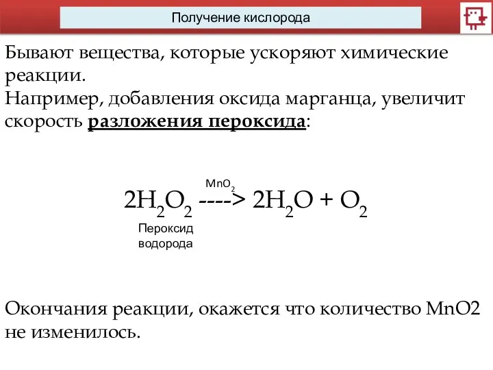 Получение кислорода Бывают вещества, которые ускоряют химические реакции. Например, добавления