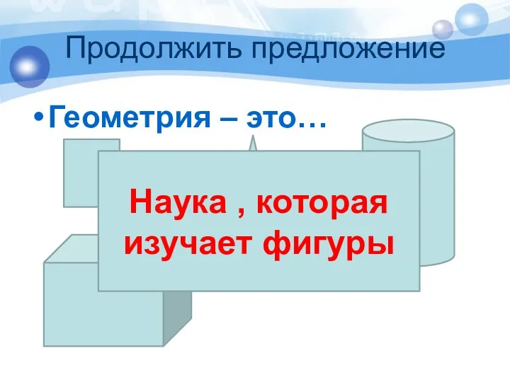 Продолжить предложение Геометрия – это… Наука , которая изучает фигуры