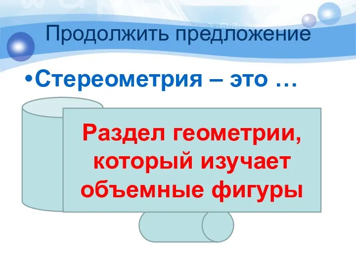 Продолжить предложение Стереометрия – это … Раздел геометрии, который изучает объемные фигуры