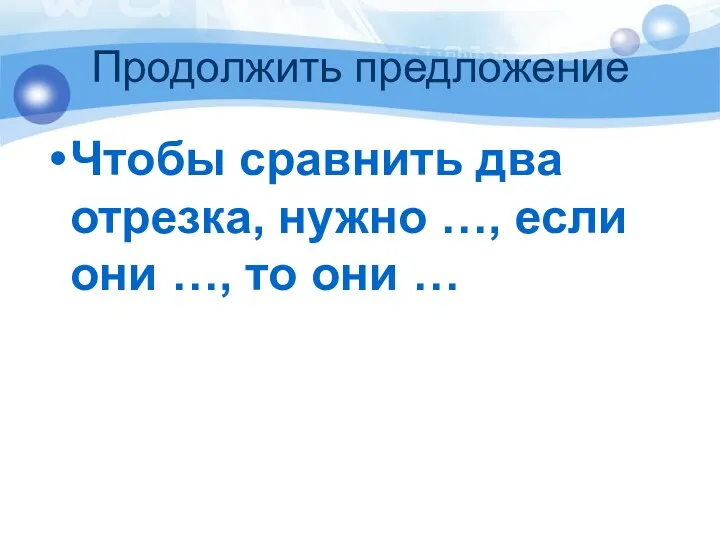 Продолжить предложение Чтобы сравнить два отрезка, нужно …, если они …, то они …