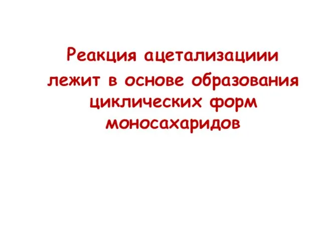 Реакция ацетализациии лежит в основе образования циклических форм моносахаридов