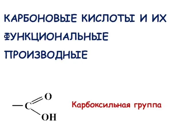 КАРБОНОВЫЕ КИСЛОТЫ И ИХ ФУНКЦИОНАЛЬНЫЕ ПРОИЗВОДНЫЕ Карбоксильная группа