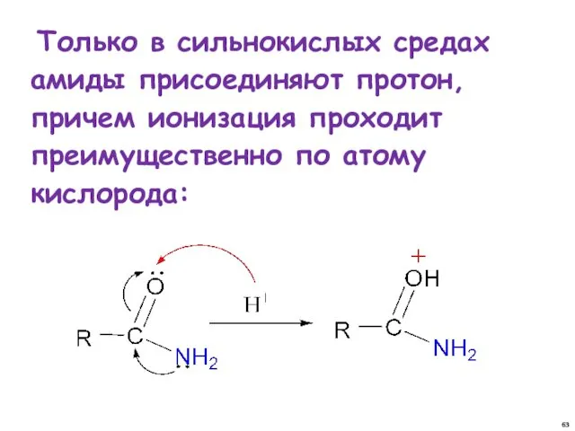 Только в сильнокислых средах амиды присоединяют протон, причем ионизация проходит преимущественно по атому кислорода: