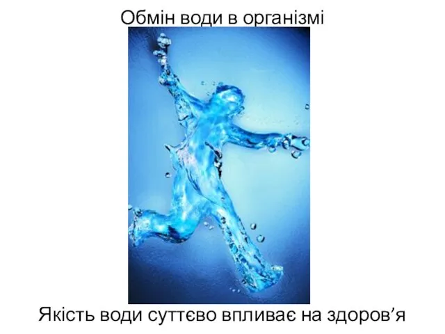 Обмін води в організмі Якість води суттєво впливає на здоров’я