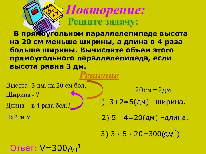 Повторение: Решите задачу: В прямоугольном параллелепипеде высота на 20 см