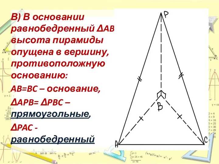 В) В основании равнобедренный ΔABC, высота пирамиды опущена в вершину,