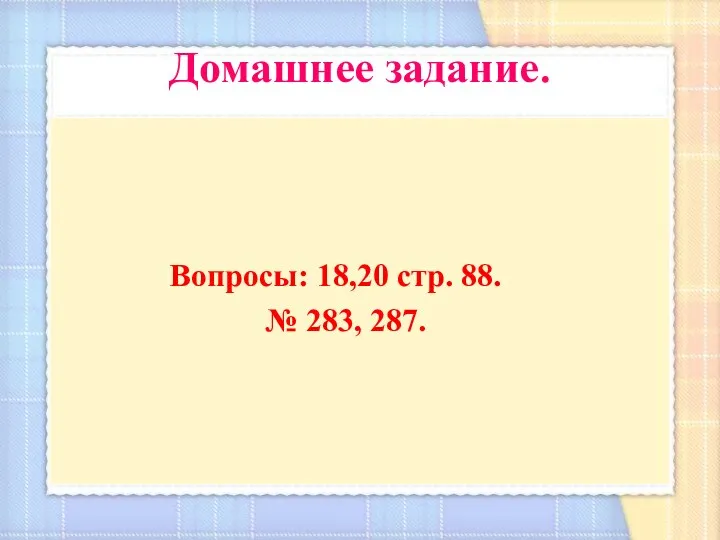 Домашнее задание. Вопросы: 18,20 стр. 88. № 283, 287.