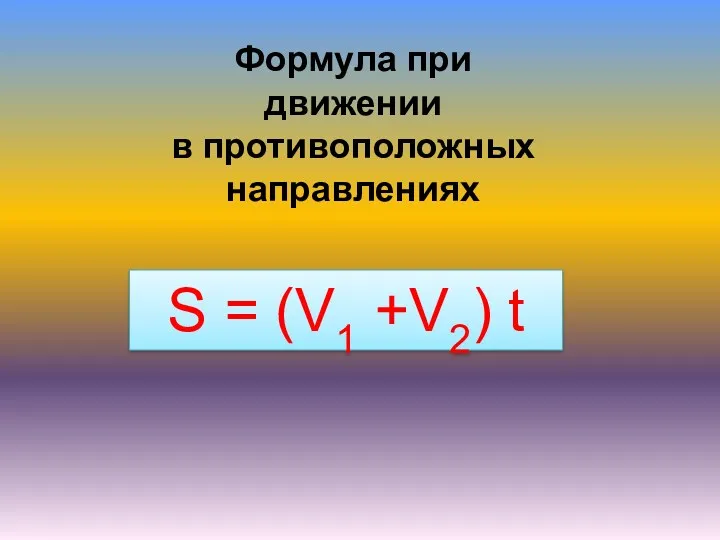 Формула при движении в противоположных направлениях S = (V1 +V2) t