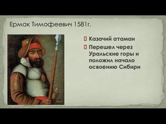 Ермак Тимофеевич 1581г. Казачий атаман Перешел через Уральские горы и положил начало освоению Сибири