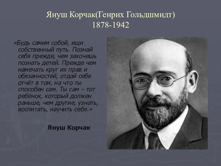 Януш Корчак(Генрих Гольдшмидт) 1878-1942 «Будь самим собой, ищи собственный путь.