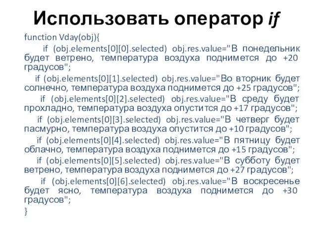 Использовать оператор if function Vday(obj){ if (obj.elements[0][0].selected) obj.res.value="В понедельник будет ветрено, температура воздуха