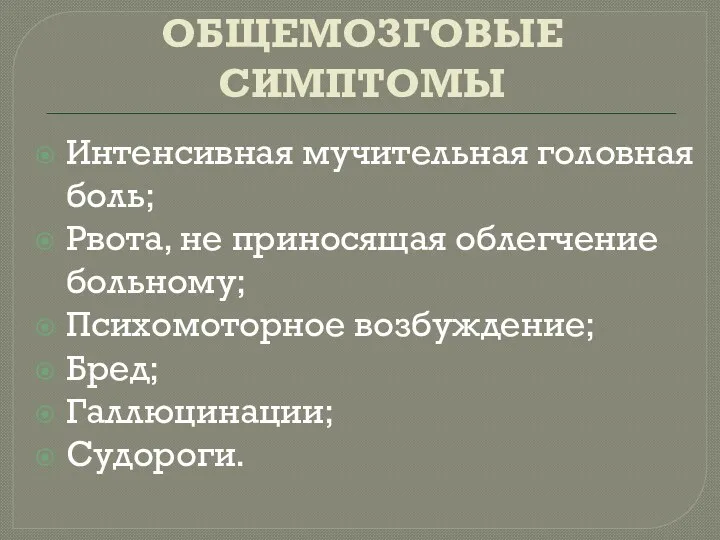 ОБЩЕМОЗГОВЫЕ СИМПТОМЫ Интенсивная мучительная головная боль; Рвота, не приносящая облегчение больному; Психомоторное возбуждение; Бред; Галлюцинации; Судороги.