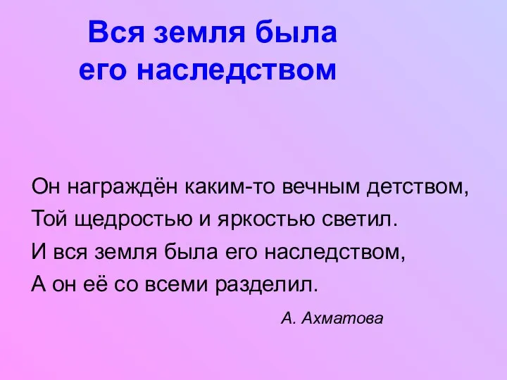 Вся земля была его наследством Он награждён каким-то вечным детством, Той щедростью и