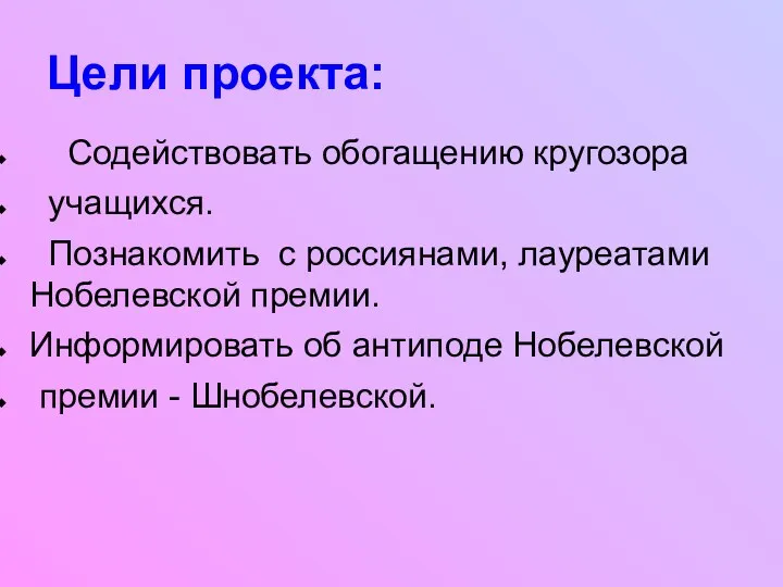 Цели проекта: Содействовать обогащению кругозора учащихся. Познакомить с россиянами, лауреатами Нобелевской премии. Информировать