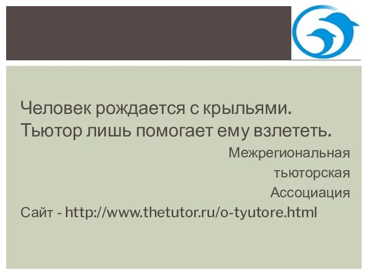 Человек рождается с крыльями. Тьютор лишь помогает ему взлететь. Межрегиональная тьюторская Ассоциация Сайт - http://www.thetutor.ru/o-tyutore.html