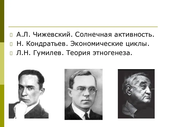 А.Л. Чижевский. Солнечная активность. Н. Кондратьев. Экономические циклы. Л.Н. Гумилев. Теория этногенеза.