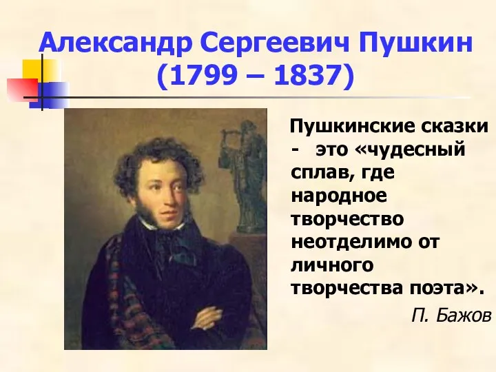 Александр Сергеевич Пушкин (1799 – 1837) Пушкинские сказки - это «чудесный сплав, где