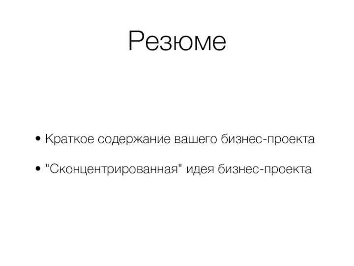 Резюме Краткое содержание вашего бизнес-проекта "Сконцентрированная" идея бизнес-проекта