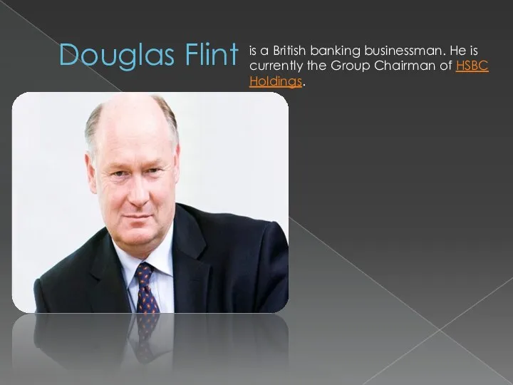 Douglas Flint is a British banking businessman. He is currently the Group Chairman of HSBC Holdings.