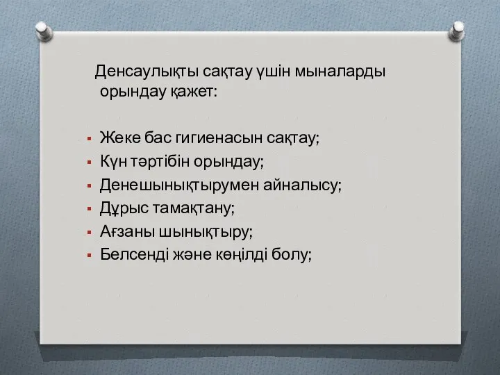 Денсаулықты сақтау үшін мыналарды орындау қажет: Жеке бас гигиенасын сақтау; Күн тәртібін орындау;