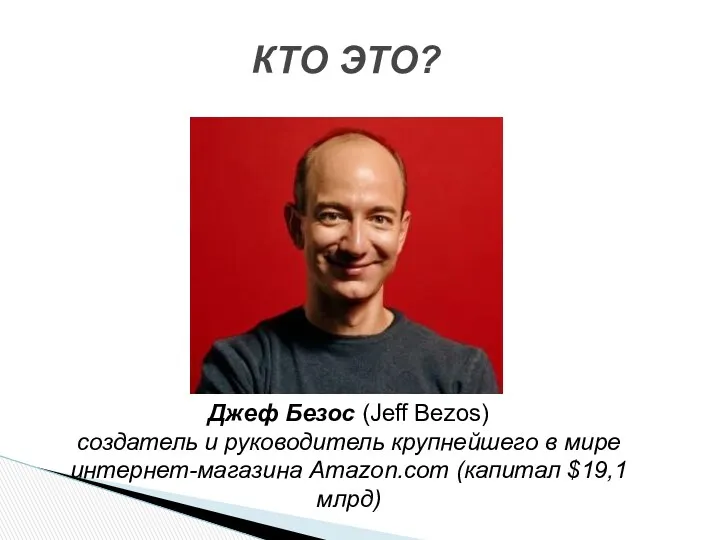 КТО ЭТО? Джеф Безос (Jeff Bezos) создатель и руководитель крупнейшего в мире интернет-магазина Amazon.com (капитал $19,1млрд)