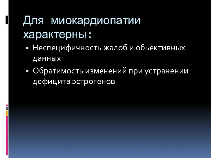 Для миокардиопатии характерны: Неспецифичность жалоб и обьективных данных Обратимость изменений при устранении дефицита эстрогенов