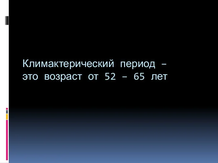 Климактерический период – это возраст от 52 – 65 лет