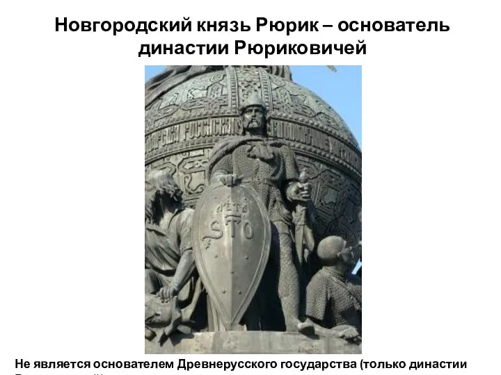 Новгородский князь Рюрик – основатель династии Рюриковичей Не является основателем Древнерусского государства (только династии Рюриковичей)