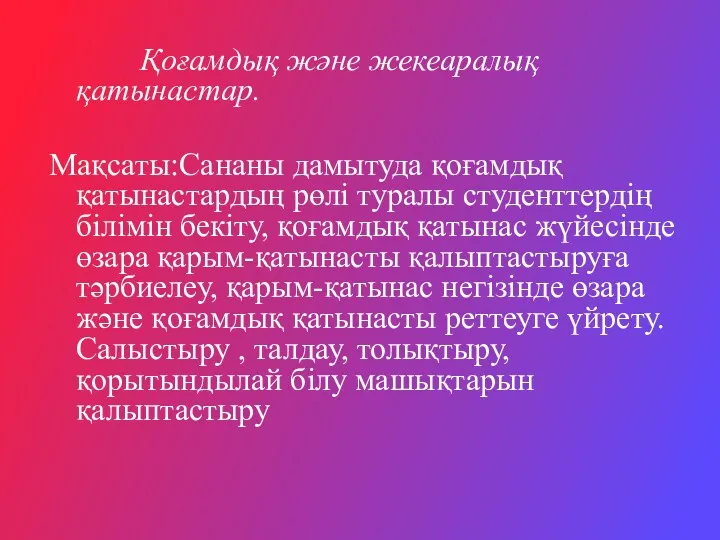 Қоғамдық және жекеаралық қатынастар. Мақсаты:Сананы дамытуда қоғамдық қатынастардың рөлі туралы