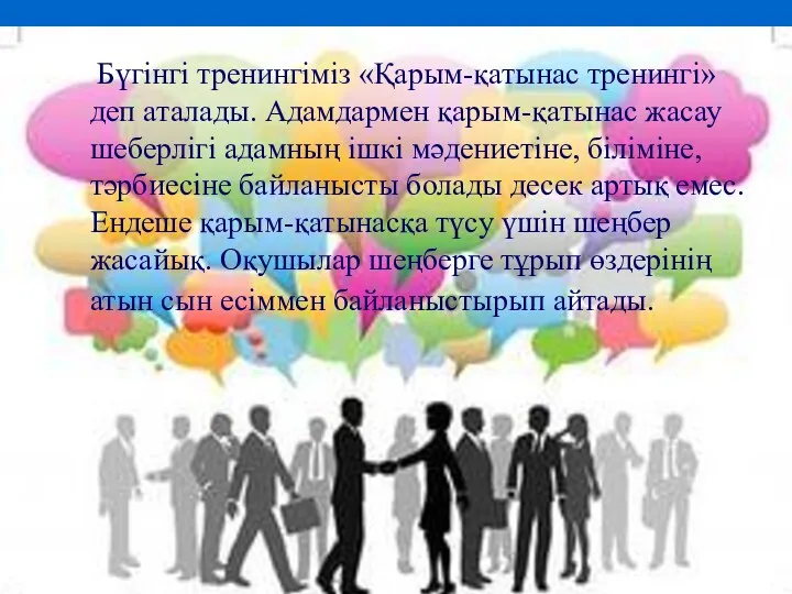 Бүгінгі тренингіміз «Қарым-қатынас тренингі» деп аталады. Адамдармен қарым-қатынас жасау шеберлігі